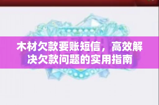 木材欠款要账短信，高效解决欠款问题的实用指南
