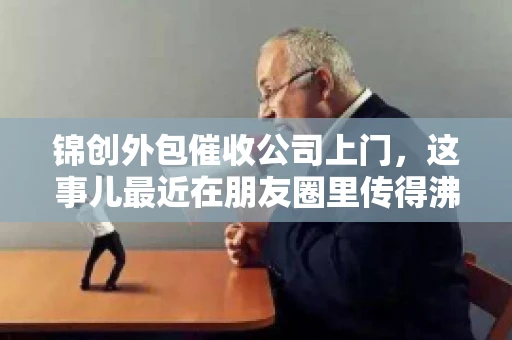 锦创外包催收公司上门，这事儿最近在朋友圈里传得沸沸扬扬。今天，咱们就来聊聊这个话题，看看锦创外包催收公司上门的背后，究竟隐藏着哪些故事。