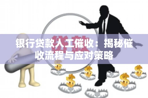 银行贷款人工催收：揭秘催收流程与应对策略