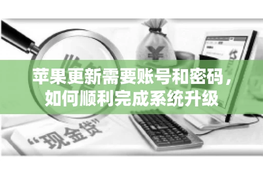 苹果更新需要账号和密码，如何顺利完成系统升级