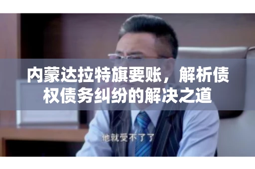内蒙达拉特旗要账，解析债权债务纠纷的解决之道