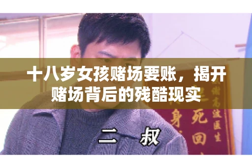 十八岁女孩赌场要账，揭开赌场背后的残酷现实