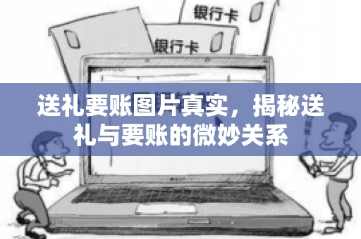 送礼要账图片真实，揭秘送礼与要账的微妙关系