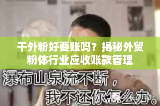 干外粉好要账吗？揭秘外贸粉体行业应收账款管理
