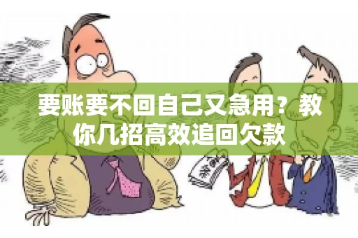 要账要不回自己又急用？教你几招高效追回欠款