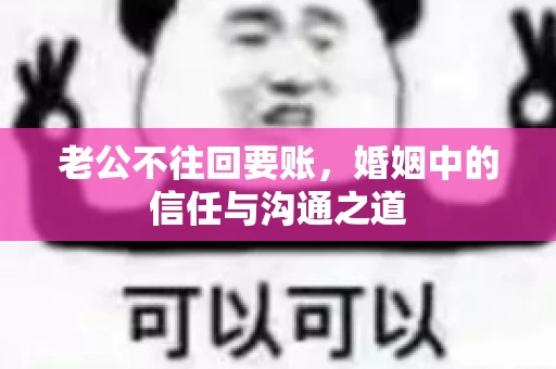 老公不往回要账，婚姻中的信任与沟通之道