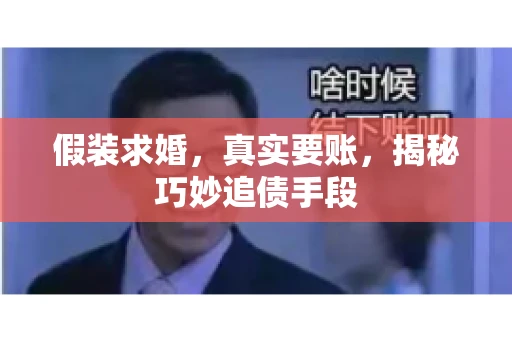 假装求婚，真实要账，揭秘巧妙追债手段