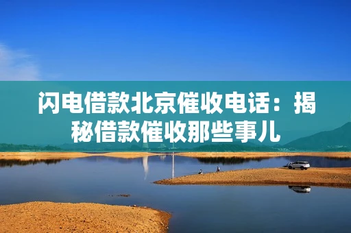 闪电借款北京催收电话：揭秘借款催收那些事儿