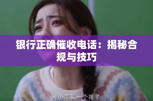 银行正确催收电话：揭秘合规与技巧
