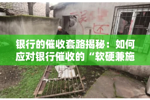 银行的催收套路揭秘：如何应对银行催收的“软硬兼施”