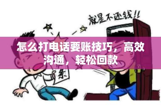 怎么打电话要账技巧，高效沟通，轻松回款