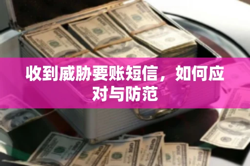 收到威胁要账短信，如何应对与防范