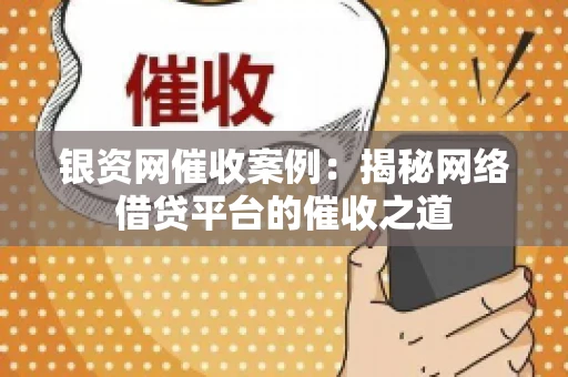 银资网催收案例：揭秘网络借贷平台的催收之道