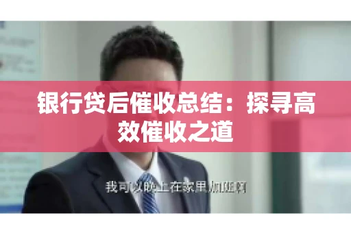 银行贷后催收总结：探寻高效催收之道