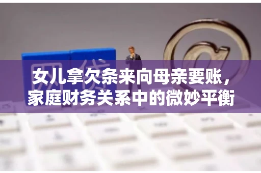 女儿拿欠条来向母亲要账，家庭财务关系中的微妙平衡