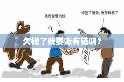 欠钱了我要账有错吗？