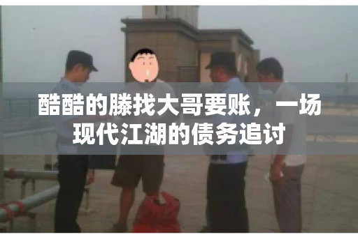 酷酷的滕找大哥要账，一场现代江湖的债务追讨