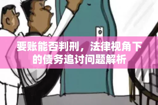 要账能否判刑，法律视角下的债务追讨问题解析