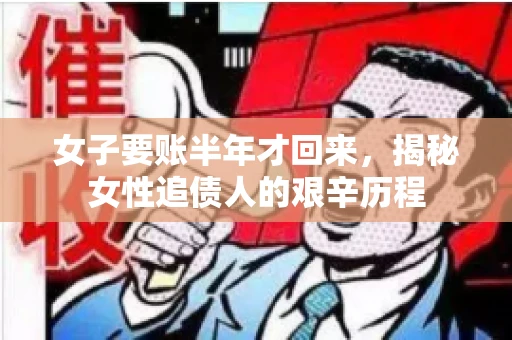 女子要账半年才回来，揭秘女性追债人的艰辛历程