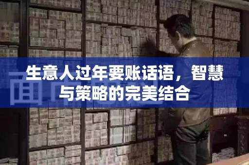 生意人过年要账话语，智慧与策略的完美结合