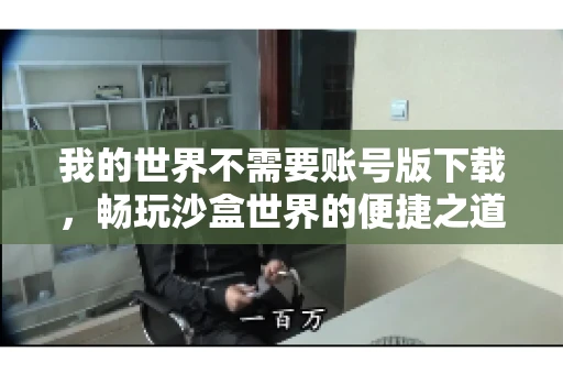 我的世界不需要账号版下载，畅玩沙盒世界的便捷之道