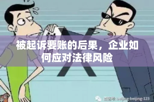 被起诉要账的后果，企业如何应对法律风险