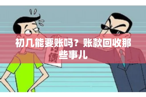 初几能要账吗？账款回收那些事儿