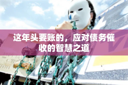 这年头要账的，应对债务催收的智慧之道