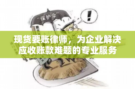 现货要账律师，为企业解决应收账款难题的专业服务