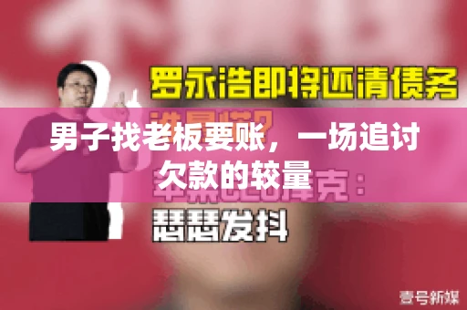 男子找老板要账，一场追讨欠款的较量