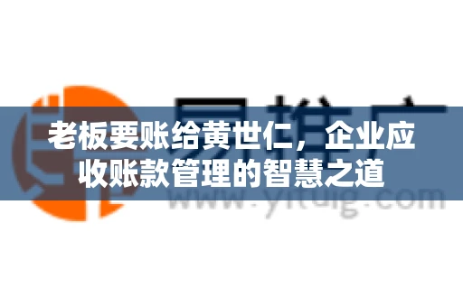 老板要账给黄世仁，企业应收账款管理的智慧之道
