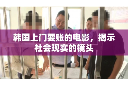 韩国上门要账的电影，揭示社会现实的镜头