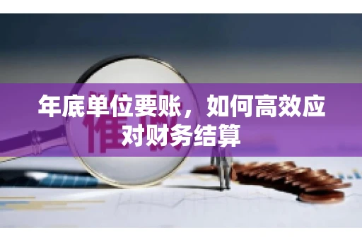 年底单位要账，如何高效应对财务结算