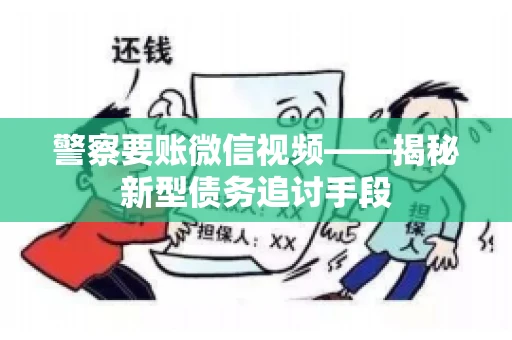 警察要账微信视频——揭秘新型债务追讨手段