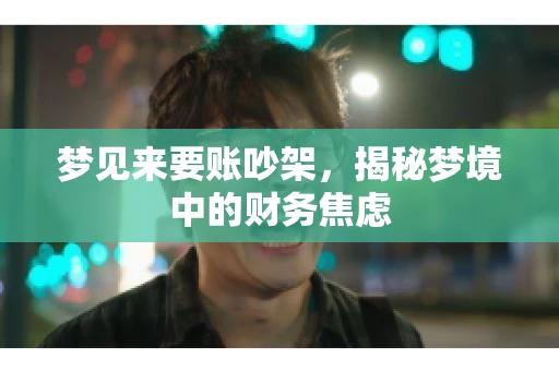 梦见来要账吵架，揭秘梦境中的财务焦虑