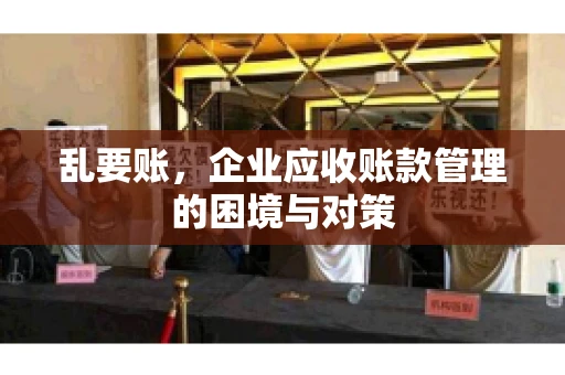 乱要账，企业应收账款管理的困境与对策