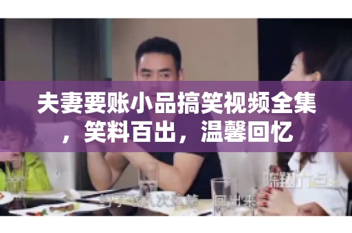 夫妻要账小品搞笑视频全集，笑料百出，温馨回忆
