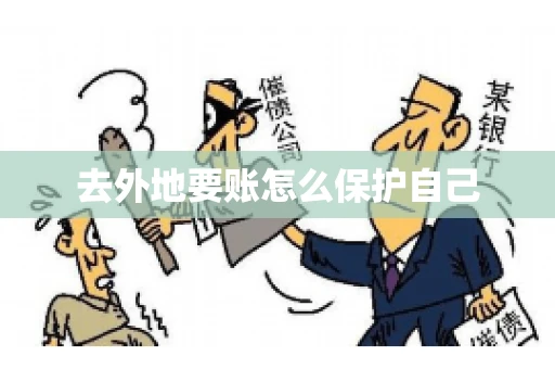 去外地要账怎么保护自己