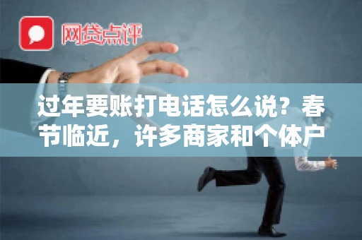 过年要账打电话怎么说？春节临近，许多商家和个体户开始忙碌地整理账目，准备向客户要账。打电话要账是常见的一种方式，但如何开口，如何措辞，往往让人头疼。本文将为您提供一些建议，帮助您在春节期间顺利要账