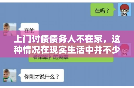 上门讨债债务人不在家，这种情况在现实生活中并不少见。作为债权人，面对债务人不在家的尴尬局面，我们该如何应对呢？今天，就让我们一起来探讨一下这个问题。