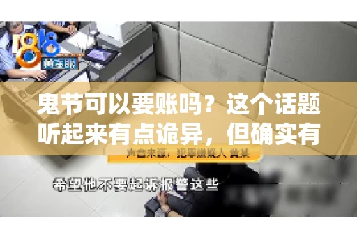 鬼节可以要账吗？这个话题听起来有点诡异，但确实有人会问这样的问题。在中国，鬼节，又称中元节，是传统的祭祀节日之一，通常在农历七月十五这一天。那么，在这个特殊的节日里，人们是否可以要账呢？下面，我们就来聊聊这个话题。