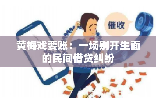 黄梅戏要账：一场别开生面的民间借贷纠纷