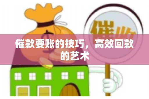 催款要账的技巧，高效回款的艺术