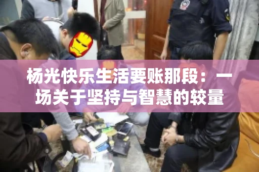 杨光快乐生活要账那段：一场关于坚持与智慧的较量