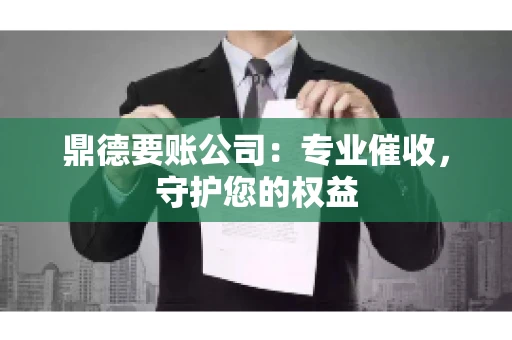 鼎德要账公司：专业催收，守护您的权益