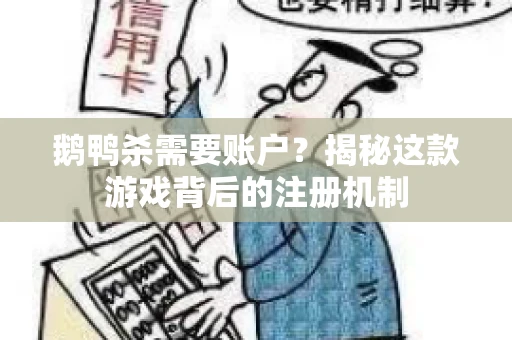 鹅鸭杀需要账户？揭秘这款游戏背后的注册机制