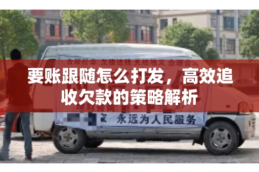 要账跟随怎么打发，高效追收欠款的策略解析