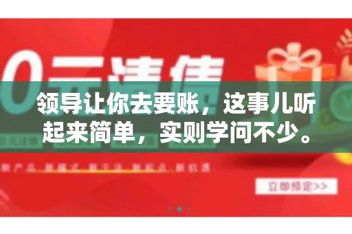 领导让你去要账，这事儿听起来简单，实则学问不少。我有个朋友，叫小王，最近就碰上了这样的难题。今天，咱们就聊聊这个话题，看看在职场中，面对领导交代的要账任务，我们应该怎么应对。