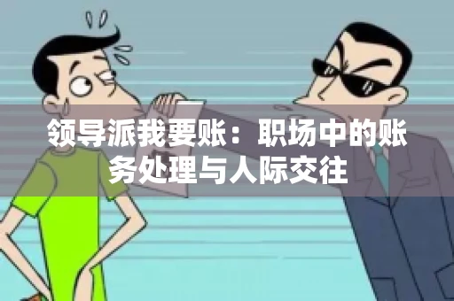 领导派我要账：职场中的账务处理与人际交往