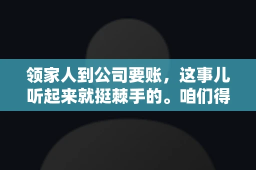 领家人到公司要账，这事儿听起来就挺棘手的。咱们得聊聊这其中的门道，毕竟，这涉及到家庭、法律和人情世故。话说回来，谁家没个难处呢？今天，咱们就聊聊这个话题，希望能给那些正为此头疼的朋友们提供点帮助。